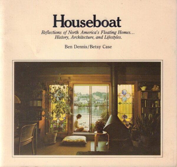 DENNIS, Ben and Betsy CASE.  Houseboat: Reflections of North America's Floating Homes...History, Architecture, and Lifestyles.