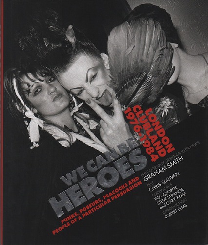 SMITH, Graham and SULLIVAN, Chris. We Can Be Heroes: London Clubland 1976-1984.  Punks, Poseurs Peacocks and People of a Particular Persuasion.