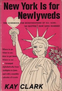 CLARK, Kay. New York is for Newlyweds: The Guidebook for Honeymooners of all Ages No Matter How Long Married.