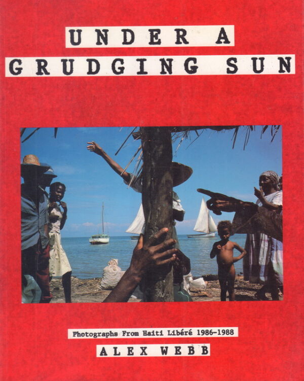 WEBB, Alex.  Under a Grudging Sun: Photographs from Haiti Libere 1986 - 1988.
